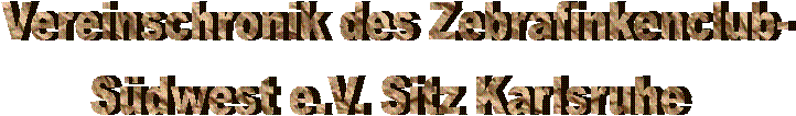 Vereinschronik des Zebrafinkenclub-
S�dwest e.V. Sitz Karlsruhe 